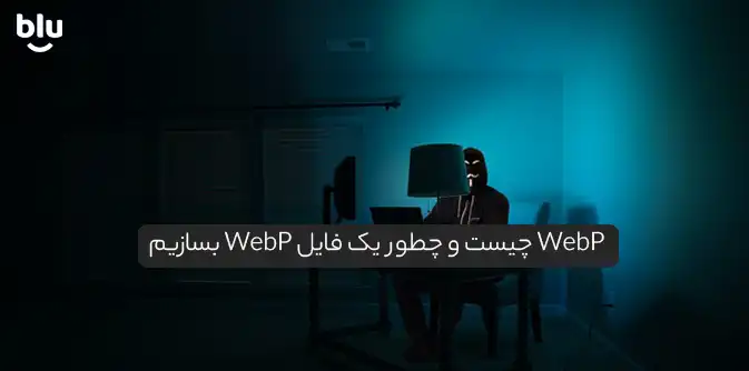 WebP چیست و چطور یک فایل WebP بسازیم